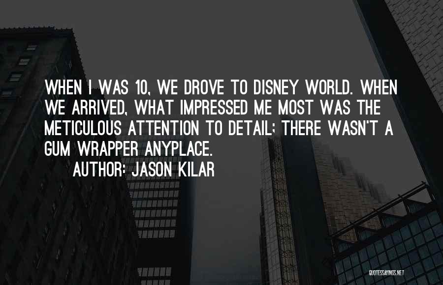 Jason Kilar Quotes: When I Was 10, We Drove To Disney World. When We Arrived, What Impressed Me Most Was The Meticulous Attention