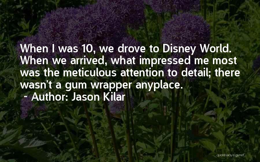 Jason Kilar Quotes: When I Was 10, We Drove To Disney World. When We Arrived, What Impressed Me Most Was The Meticulous Attention