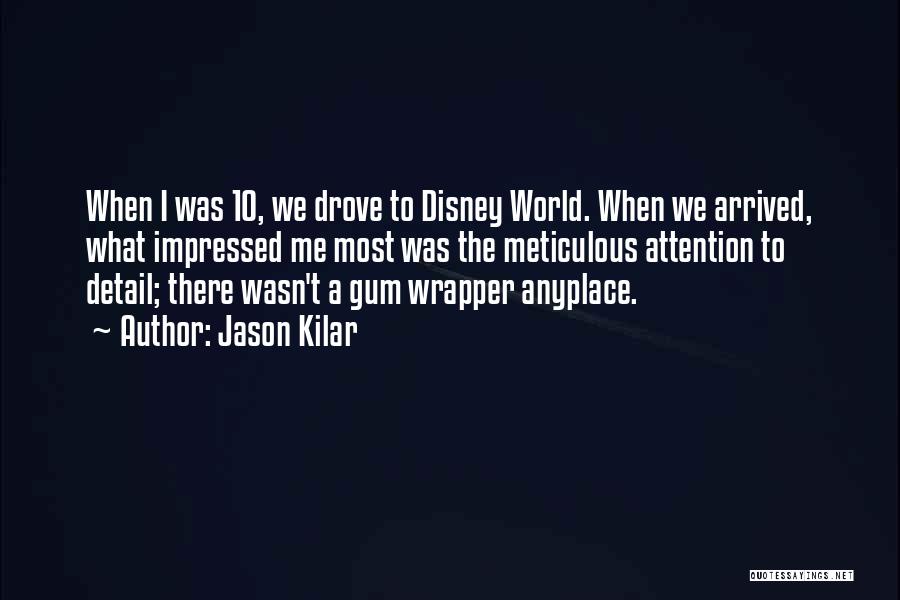 Jason Kilar Quotes: When I Was 10, We Drove To Disney World. When We Arrived, What Impressed Me Most Was The Meticulous Attention