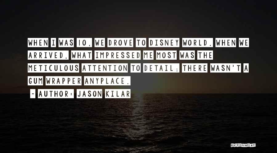 Jason Kilar Quotes: When I Was 10, We Drove To Disney World. When We Arrived, What Impressed Me Most Was The Meticulous Attention