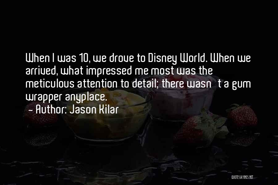 Jason Kilar Quotes: When I Was 10, We Drove To Disney World. When We Arrived, What Impressed Me Most Was The Meticulous Attention