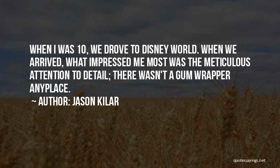 Jason Kilar Quotes: When I Was 10, We Drove To Disney World. When We Arrived, What Impressed Me Most Was The Meticulous Attention