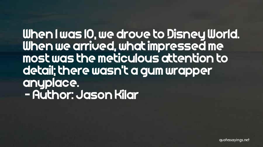 Jason Kilar Quotes: When I Was 10, We Drove To Disney World. When We Arrived, What Impressed Me Most Was The Meticulous Attention