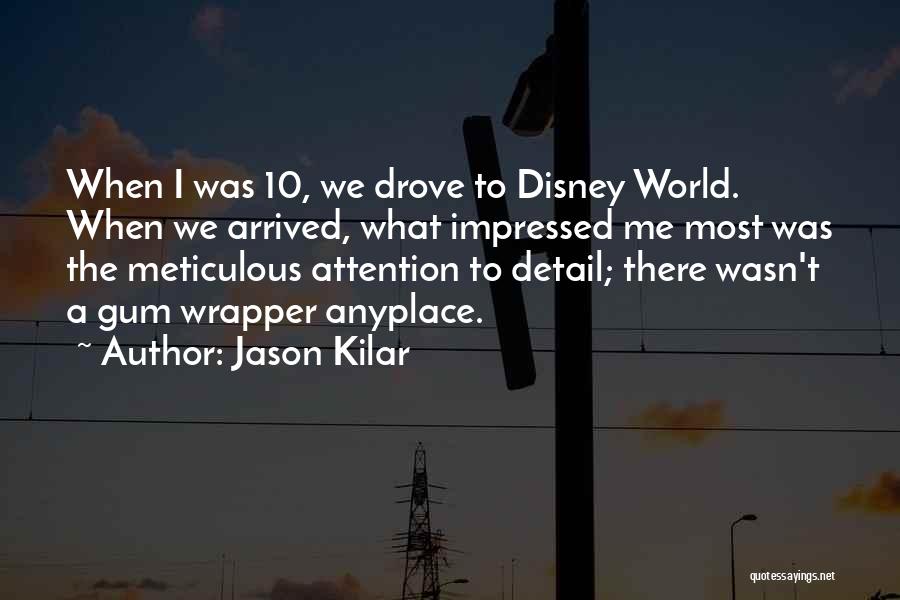 Jason Kilar Quotes: When I Was 10, We Drove To Disney World. When We Arrived, What Impressed Me Most Was The Meticulous Attention