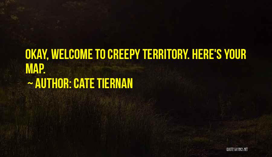 Cate Tiernan Quotes: Okay, Welcome To Creepy Territory. Here's Your Map.