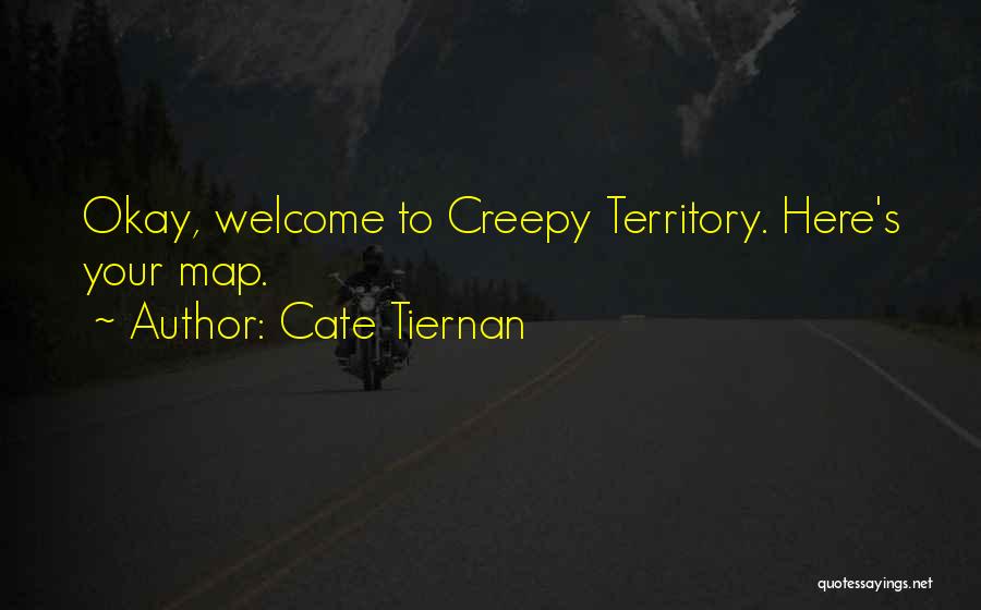 Cate Tiernan Quotes: Okay, Welcome To Creepy Territory. Here's Your Map.
