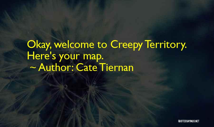 Cate Tiernan Quotes: Okay, Welcome To Creepy Territory. Here's Your Map.