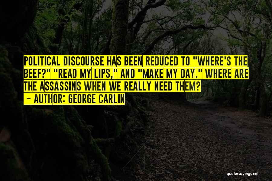 George Carlin Quotes: Political Discourse Has Been Reduced To Where's The Beef? Read My Lips, And Make My Day. Where Are The Assassins