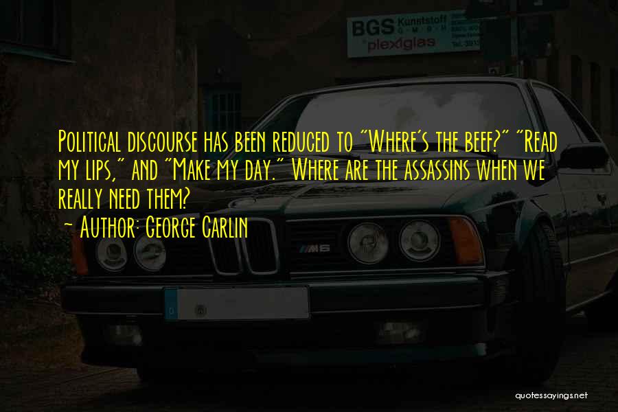 George Carlin Quotes: Political Discourse Has Been Reduced To Where's The Beef? Read My Lips, And Make My Day. Where Are The Assassins