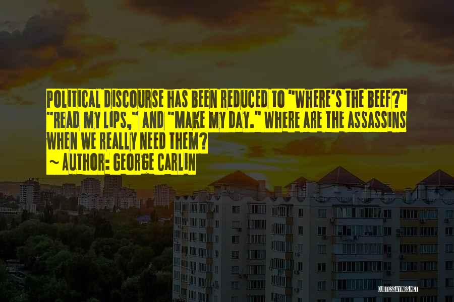 George Carlin Quotes: Political Discourse Has Been Reduced To Where's The Beef? Read My Lips, And Make My Day. Where Are The Assassins