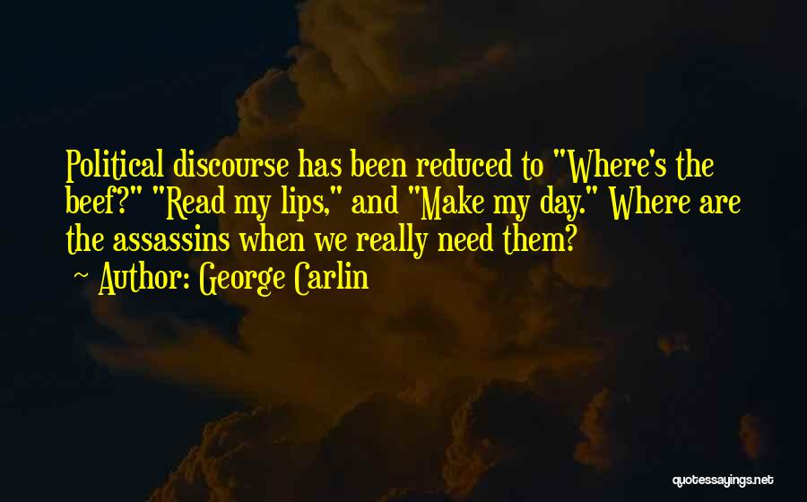 George Carlin Quotes: Political Discourse Has Been Reduced To Where's The Beef? Read My Lips, And Make My Day. Where Are The Assassins