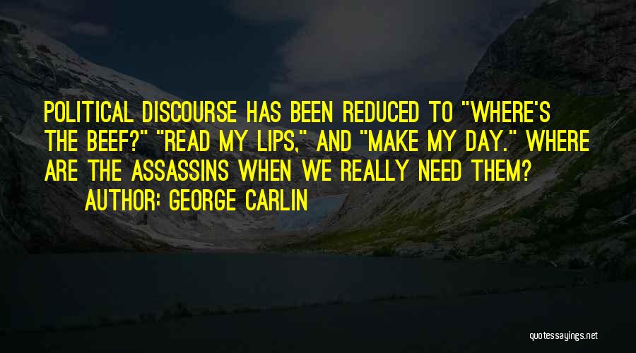 George Carlin Quotes: Political Discourse Has Been Reduced To Where's The Beef? Read My Lips, And Make My Day. Where Are The Assassins