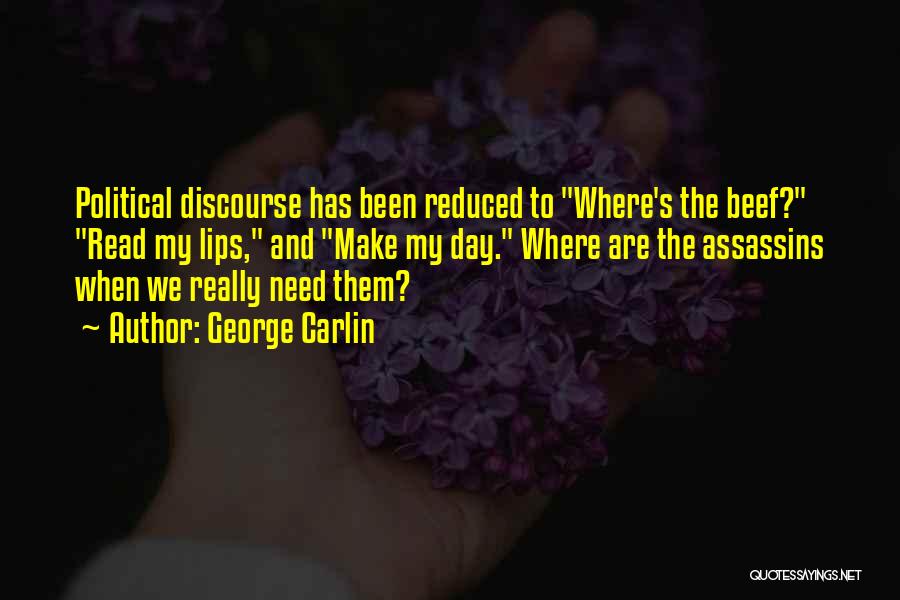 George Carlin Quotes: Political Discourse Has Been Reduced To Where's The Beef? Read My Lips, And Make My Day. Where Are The Assassins