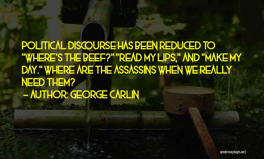 George Carlin Quotes: Political Discourse Has Been Reduced To Where's The Beef? Read My Lips, And Make My Day. Where Are The Assassins