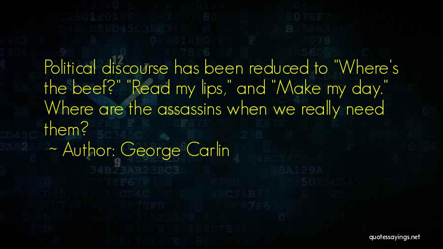 George Carlin Quotes: Political Discourse Has Been Reduced To Where's The Beef? Read My Lips, And Make My Day. Where Are The Assassins