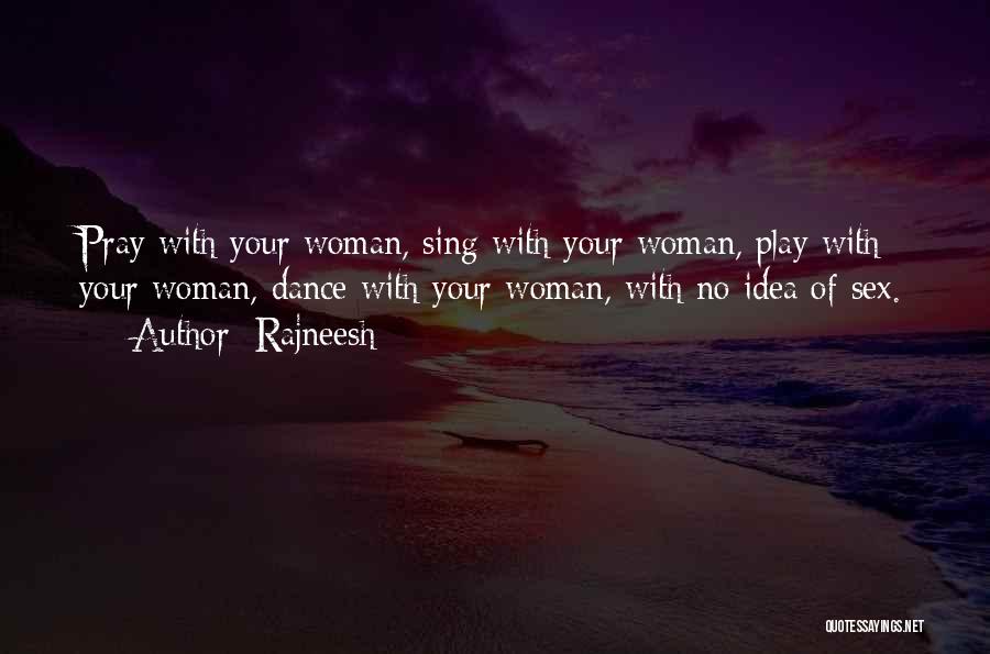 Rajneesh Quotes: Pray With Your Woman, Sing With Your Woman, Play With Your Woman, Dance With Your Woman, With No Idea Of