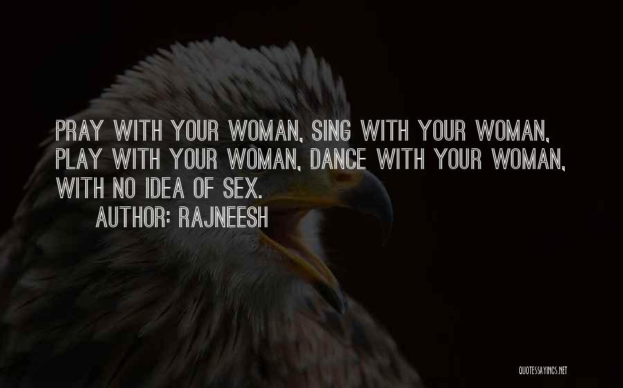 Rajneesh Quotes: Pray With Your Woman, Sing With Your Woman, Play With Your Woman, Dance With Your Woman, With No Idea Of