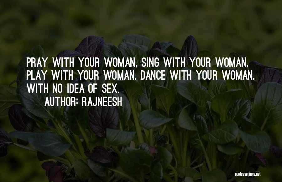 Rajneesh Quotes: Pray With Your Woman, Sing With Your Woman, Play With Your Woman, Dance With Your Woman, With No Idea Of