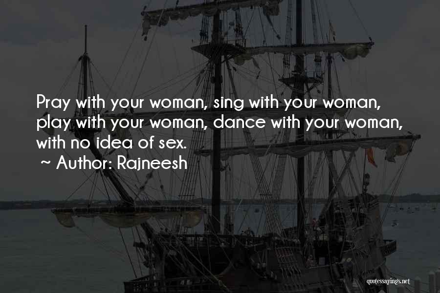 Rajneesh Quotes: Pray With Your Woman, Sing With Your Woman, Play With Your Woman, Dance With Your Woman, With No Idea Of