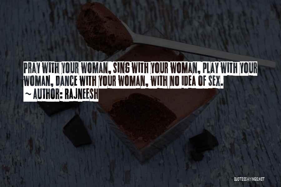 Rajneesh Quotes: Pray With Your Woman, Sing With Your Woman, Play With Your Woman, Dance With Your Woman, With No Idea Of