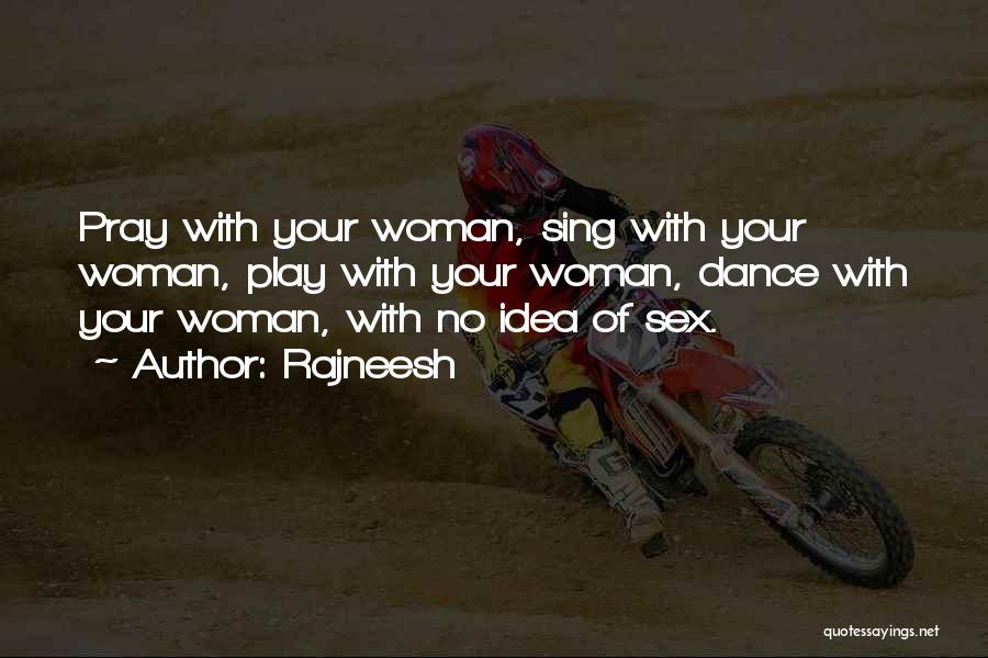 Rajneesh Quotes: Pray With Your Woman, Sing With Your Woman, Play With Your Woman, Dance With Your Woman, With No Idea Of