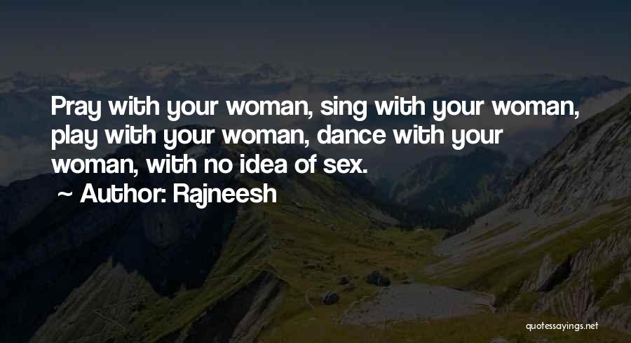 Rajneesh Quotes: Pray With Your Woman, Sing With Your Woman, Play With Your Woman, Dance With Your Woman, With No Idea Of