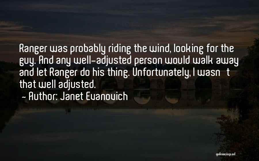Janet Evanovich Quotes: Ranger Was Probably Riding The Wind, Looking For The Guy. And Any Well-adjusted Person Would Walk Away And Let Ranger
