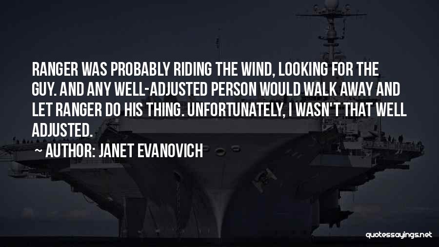 Janet Evanovich Quotes: Ranger Was Probably Riding The Wind, Looking For The Guy. And Any Well-adjusted Person Would Walk Away And Let Ranger