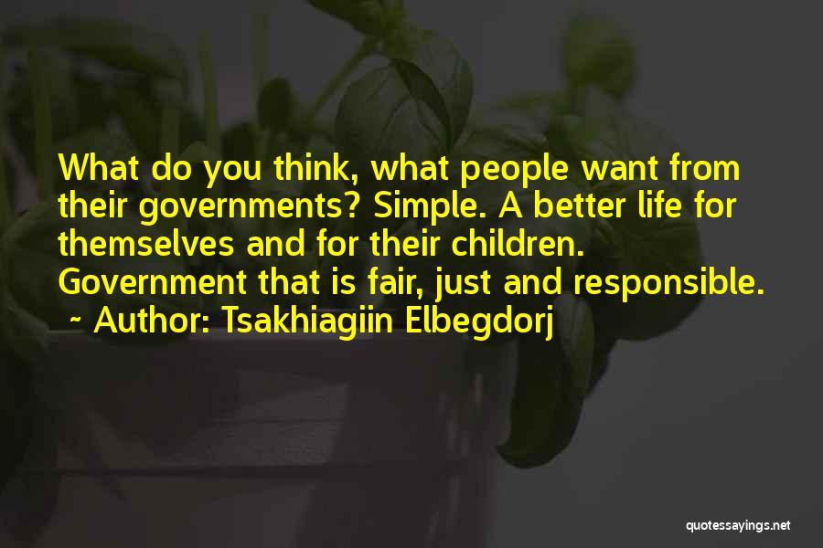 Tsakhiagiin Elbegdorj Quotes: What Do You Think, What People Want From Their Governments? Simple. A Better Life For Themselves And For Their Children.