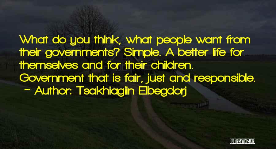 Tsakhiagiin Elbegdorj Quotes: What Do You Think, What People Want From Their Governments? Simple. A Better Life For Themselves And For Their Children.