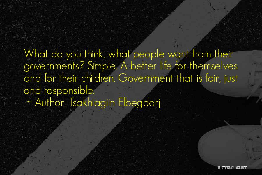 Tsakhiagiin Elbegdorj Quotes: What Do You Think, What People Want From Their Governments? Simple. A Better Life For Themselves And For Their Children.