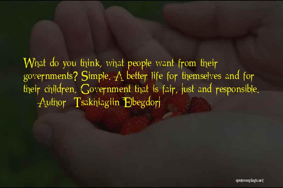 Tsakhiagiin Elbegdorj Quotes: What Do You Think, What People Want From Their Governments? Simple. A Better Life For Themselves And For Their Children.
