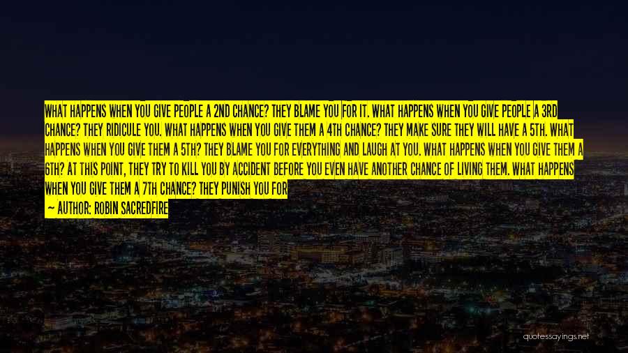 Robin Sacredfire Quotes: What Happens When You Give People A 2nd Chance? They Blame You For It. What Happens When You Give People