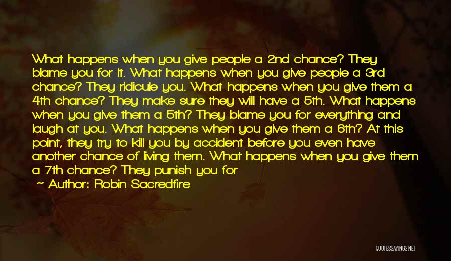 Robin Sacredfire Quotes: What Happens When You Give People A 2nd Chance? They Blame You For It. What Happens When You Give People