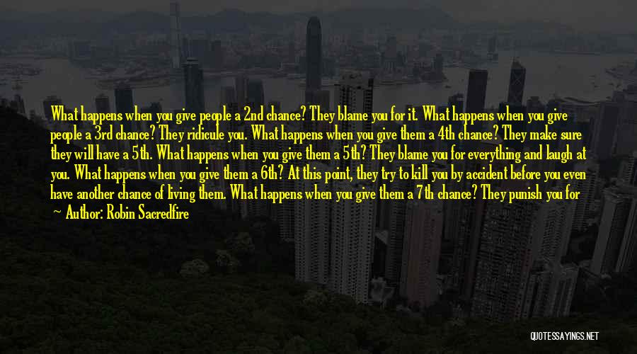 Robin Sacredfire Quotes: What Happens When You Give People A 2nd Chance? They Blame You For It. What Happens When You Give People