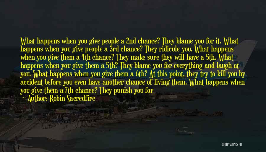 Robin Sacredfire Quotes: What Happens When You Give People A 2nd Chance? They Blame You For It. What Happens When You Give People