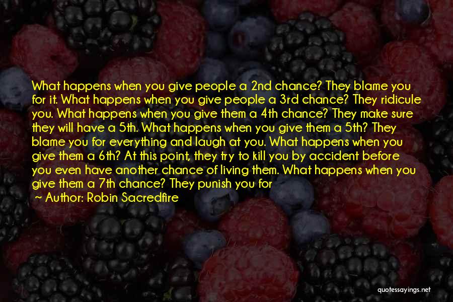 Robin Sacredfire Quotes: What Happens When You Give People A 2nd Chance? They Blame You For It. What Happens When You Give People