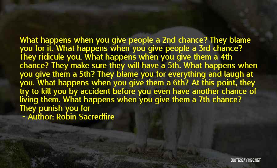 Robin Sacredfire Quotes: What Happens When You Give People A 2nd Chance? They Blame You For It. What Happens When You Give People