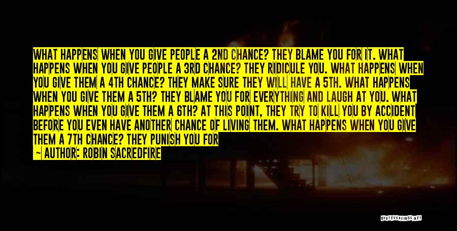 Robin Sacredfire Quotes: What Happens When You Give People A 2nd Chance? They Blame You For It. What Happens When You Give People
