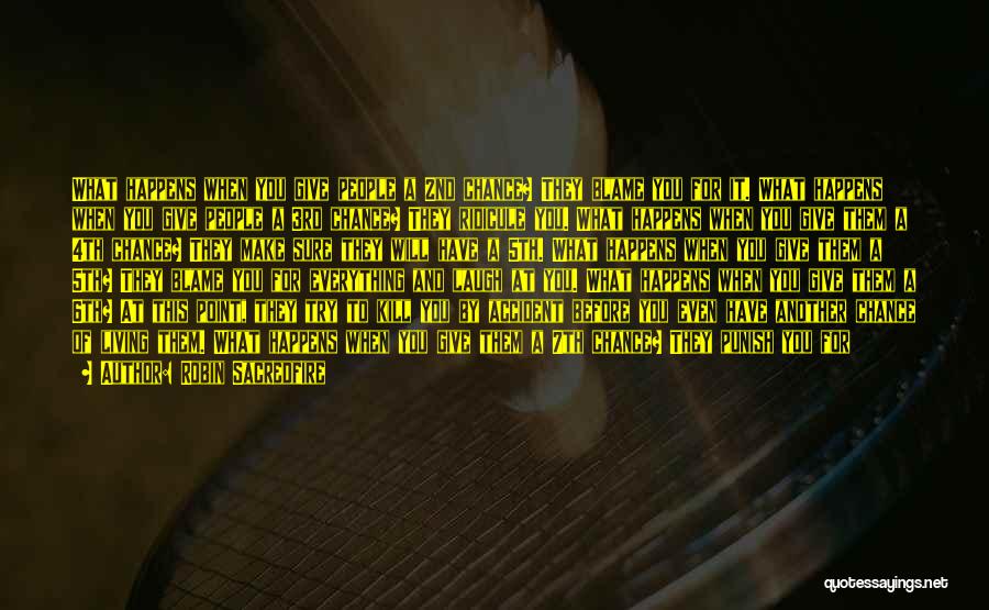 Robin Sacredfire Quotes: What Happens When You Give People A 2nd Chance? They Blame You For It. What Happens When You Give People