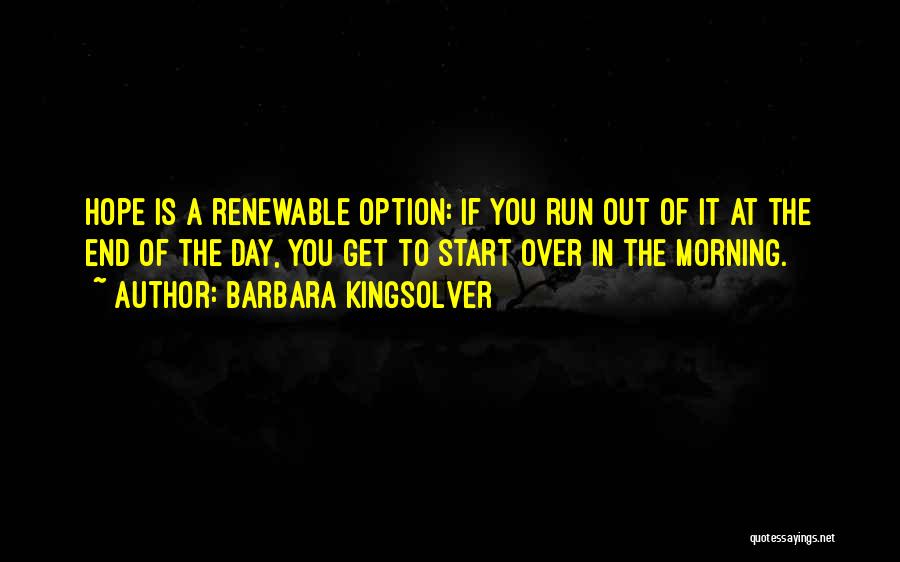 Barbara Kingsolver Quotes: Hope Is A Renewable Option: If You Run Out Of It At The End Of The Day, You Get To