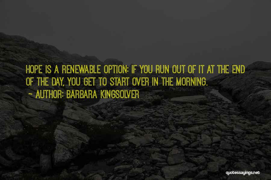 Barbara Kingsolver Quotes: Hope Is A Renewable Option: If You Run Out Of It At The End Of The Day, You Get To