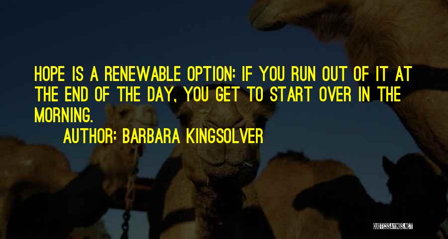 Barbara Kingsolver Quotes: Hope Is A Renewable Option: If You Run Out Of It At The End Of The Day, You Get To