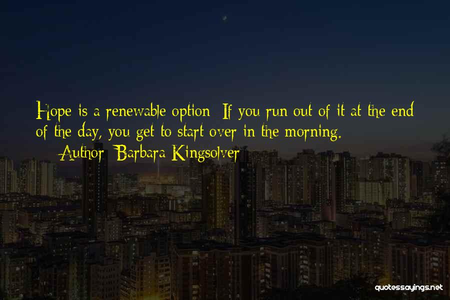 Barbara Kingsolver Quotes: Hope Is A Renewable Option: If You Run Out Of It At The End Of The Day, You Get To