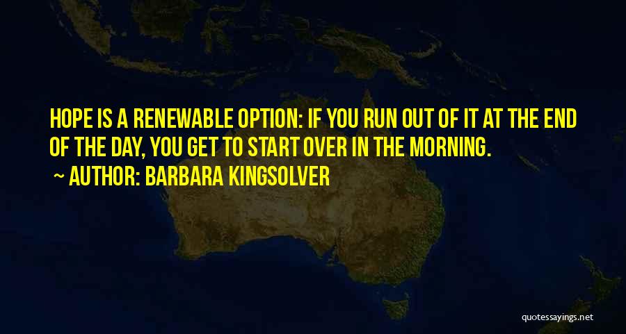 Barbara Kingsolver Quotes: Hope Is A Renewable Option: If You Run Out Of It At The End Of The Day, You Get To