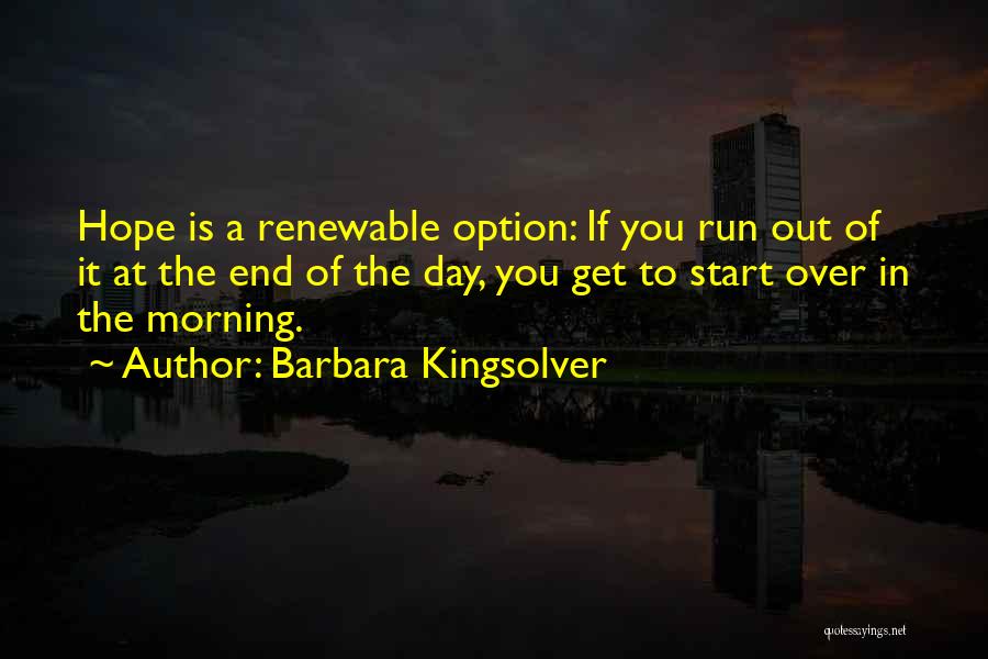 Barbara Kingsolver Quotes: Hope Is A Renewable Option: If You Run Out Of It At The End Of The Day, You Get To