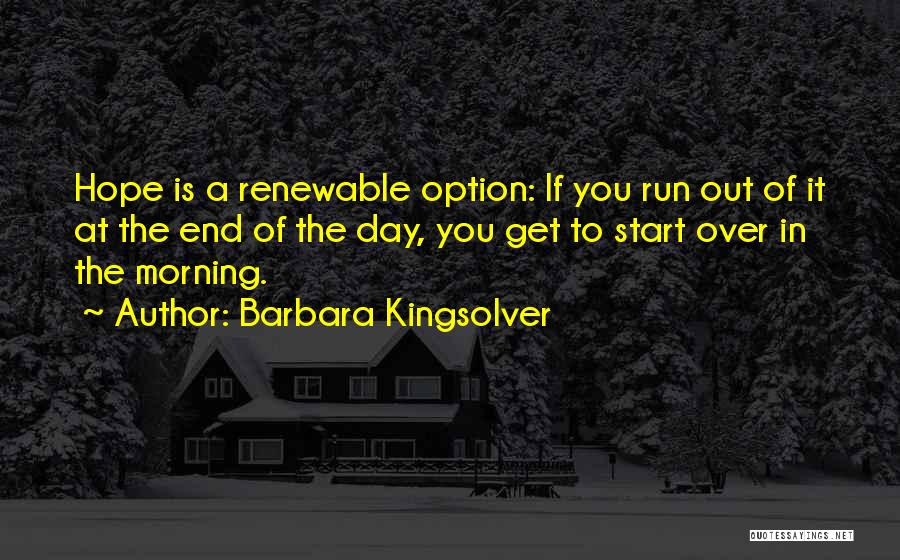 Barbara Kingsolver Quotes: Hope Is A Renewable Option: If You Run Out Of It At The End Of The Day, You Get To