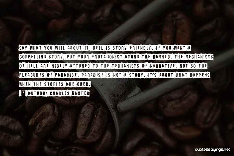 Charles Baxter Quotes: Say What You Will About It, Hell Is Story Friendly. If You Want A Compelling Story, Put Your Protagonist Among