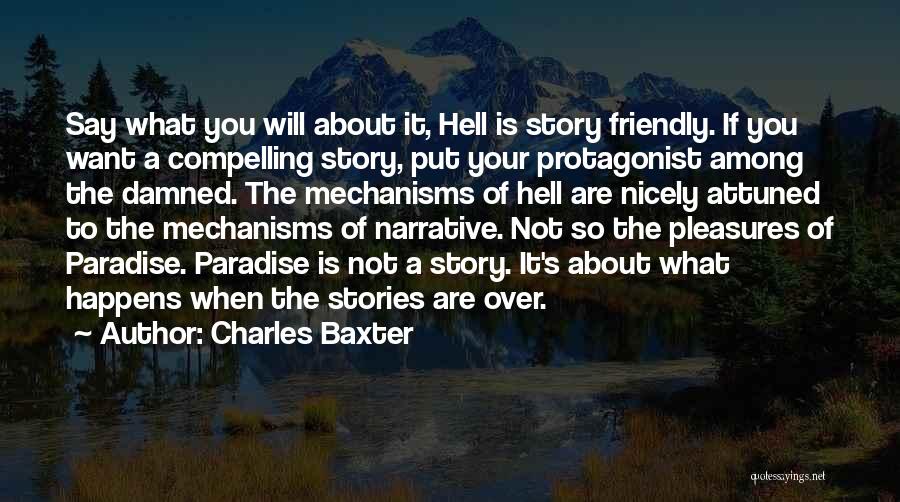 Charles Baxter Quotes: Say What You Will About It, Hell Is Story Friendly. If You Want A Compelling Story, Put Your Protagonist Among