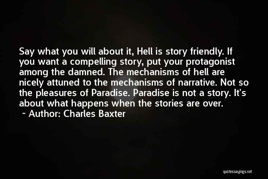 Charles Baxter Quotes: Say What You Will About It, Hell Is Story Friendly. If You Want A Compelling Story, Put Your Protagonist Among